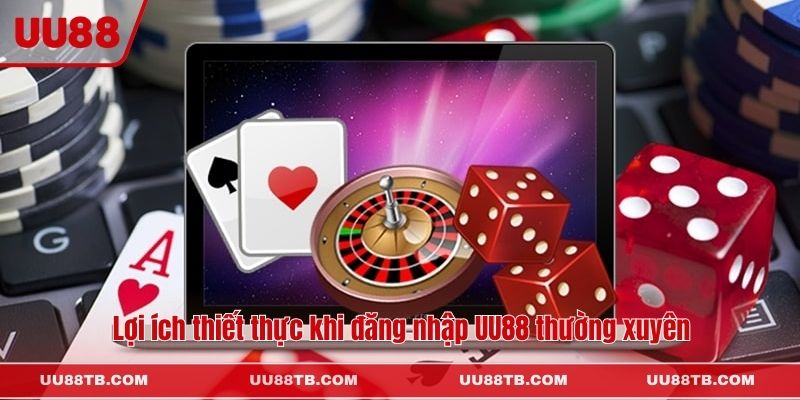 Lợi ích thiết thực khi đăng nhập UU88 thường xuyên